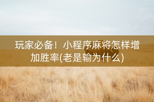 玩家必备！小程序麻将怎样增加胜率(老是输为什么)