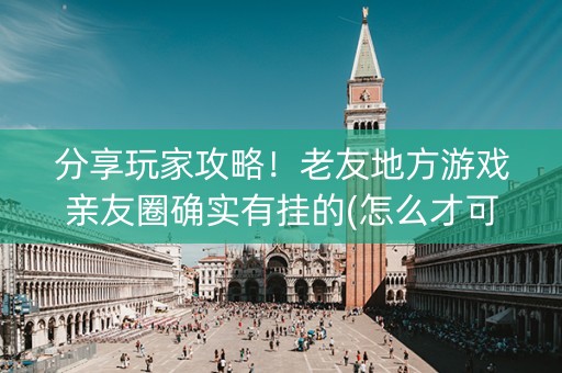 分享玩家攻略！老友地方游戏亲友圈确实有挂的(怎么才可以赢)