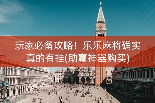 玩家必备攻略！乐乐麻将确实真的有挂(助赢神器购买)