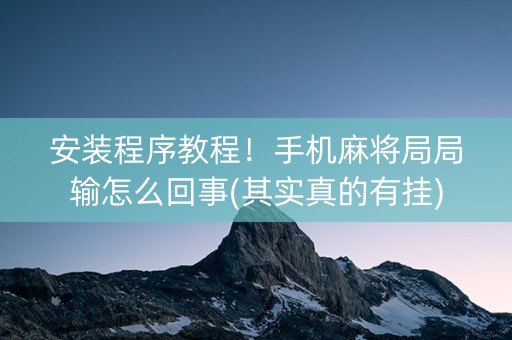安装程序教程！手机麻将局局输怎么回事(其实真的有挂)