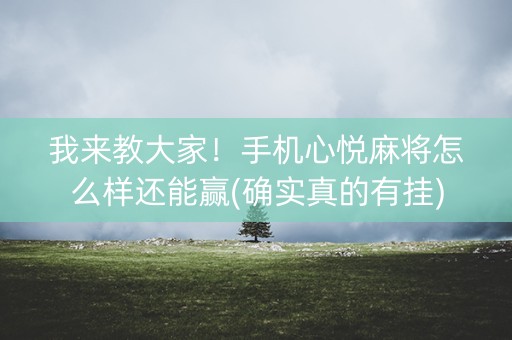 我来教大家！手机心悦麻将怎么样还能赢(确实真的有挂)