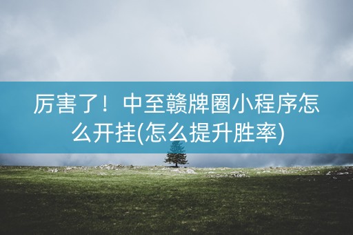 厉害了！中至赣牌圈小程序怎么开挂(怎么提升胜率)
