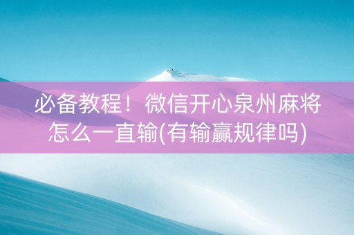 必备教程！微信开心泉州麻将怎么一直输(有输赢规律吗)
