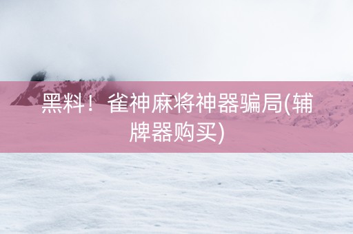 黑料！雀神麻将神器骗局(辅牌器购买)