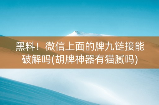 黑料！微信上面的牌九链接能破解吗(胡牌神器有猫腻吗)