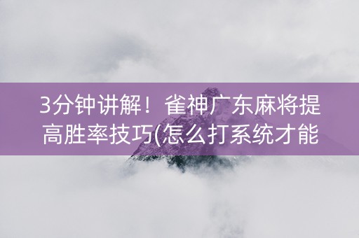 3分钟讲解！雀神广东麻将提高胜率技巧(怎么打系统才能给好牌)