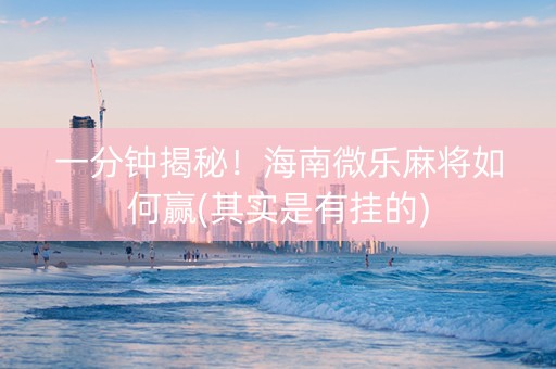 一分钟揭秘！海南微乐麻将如何赢(其实是有挂的)