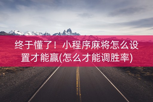 终于懂了！小程序麻将怎么设置才能赢(怎么才能调胜率)