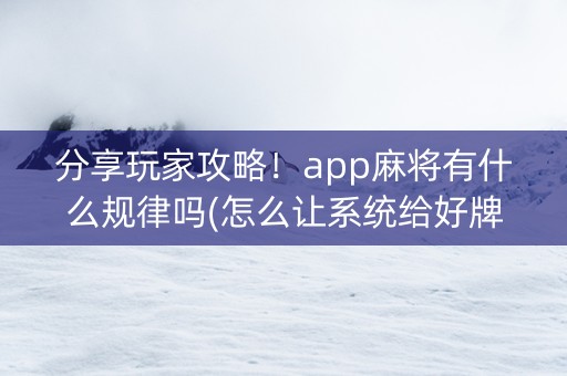 分享玩家攻略！app麻将有什么规律吗(怎么让系统给好牌)