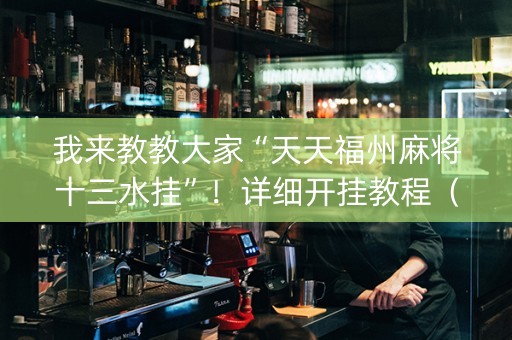我来教教大家“天天福州麻将十三水挂”！详细开挂教程（确实真的有挂)-抖音