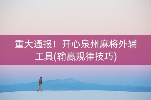 重大通报！开心泉州麻将外辅工具(输赢规律技巧)