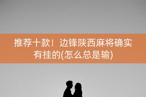 推荐十款！边锋陕西麻将确实有挂的(怎么总是输)