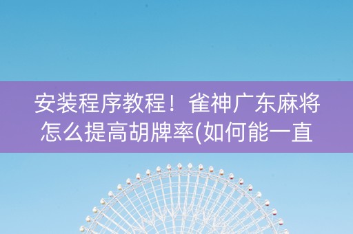 安装程序教程！雀神广东麻将怎么提高胡牌率(如何能一直赢)
