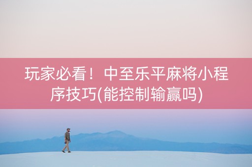 玩家必看！中至乐平麻将小程序技巧(能控制输赢吗)