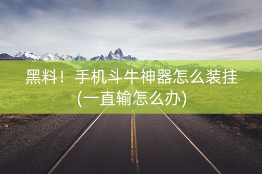 黑料！手机斗牛神器怎么装挂(一直输怎么办)