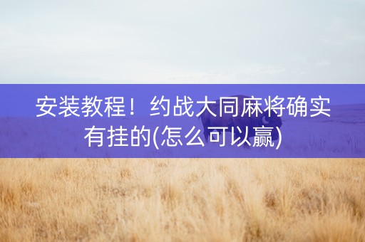 安装教程！约战大同麻将确实有挂的(怎么可以赢)