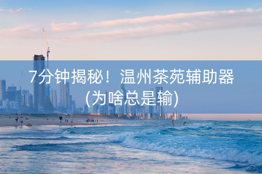 7分钟揭秘！温州茶苑辅助器(为啥总是输)