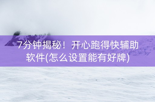 7分钟揭秘！开心跑得快辅助软件(怎么设置能有好牌)