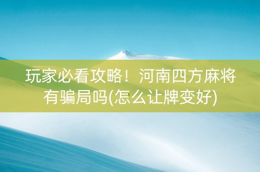 玩家必看攻略！河南四方麻将有骗局吗(怎么让牌变好)