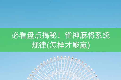必看盘点揭秘！雀神麻将系统规律(怎样才能赢)