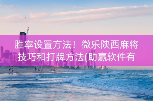 胜率设置方法！微乐陕西麻将技巧和打牌方法(助赢软件有规律吗)
