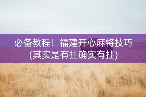 必备教程！福建开心麻将技巧(其实是有挂确实有挂)