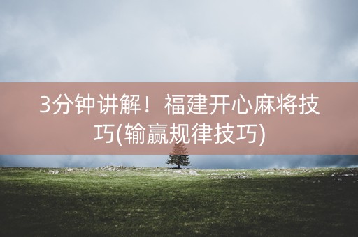 3分钟讲解！福建开心麻将技巧(输赢规律技巧)