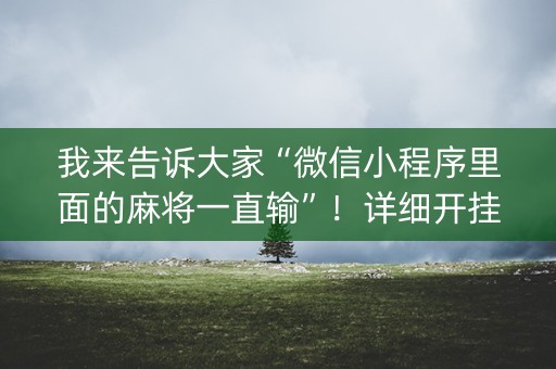 我来告诉大家“微信小程序里面的麻将一直输”！详细开挂教程（确实真的有挂)-抖音