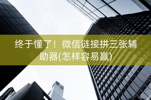 终于懂了！微信链接拼三张辅助器(怎样容易赢)
