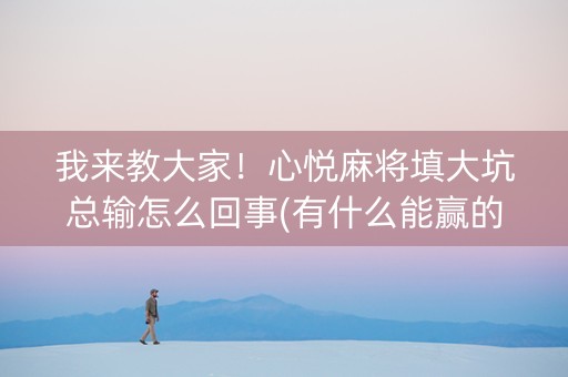 我来教大家！心悦麻将填大坑总输怎么回事(有什么能赢的方法)