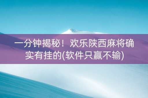 一分钟揭秘！欢乐陕西麻将确实有挂的(软件只赢不输)