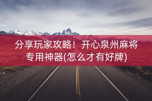 分享玩家攻略！开心泉州麻将专用神器(怎么才有好牌)