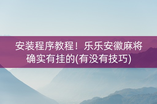 安装程序教程！乐乐安徽麻将确实有挂的(有没有技巧)