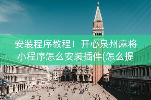 安装程序教程！开心泉州麻将小程序怎么安装插件(怎么提手拿好牌)