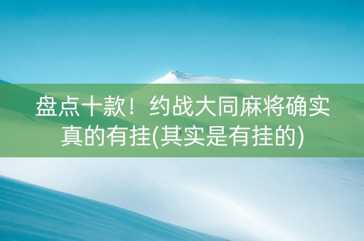 盘点十款！约战大同麻将确实真的有挂(其实是有挂的)