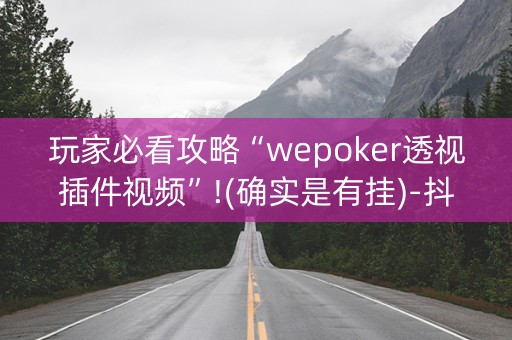 玩家必看攻略“wepoker透视插件视频”!(确实是有挂)-抖音