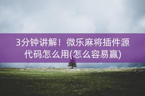 3分钟讲解！微乐麻将插件源代码怎么用(怎么容易赢)