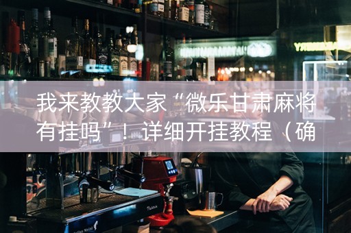 我来教教大家“微乐甘肃麻将有挂吗”！详细开挂教程（确实真的有挂)-抖音