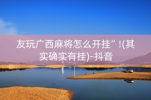 友玩广西麻将怎么开挂”!(其实确实有挂)-抖音