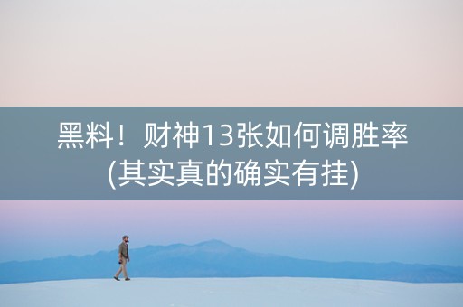 黑料！财神13张如何调胜率(其实真的确实有挂)