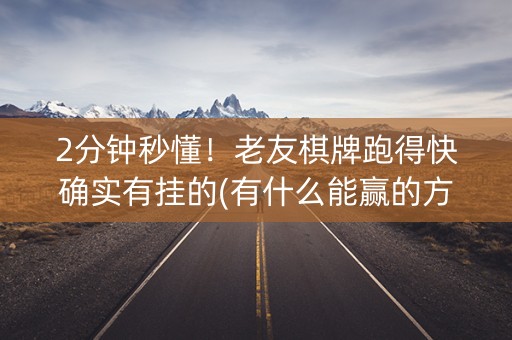 2分钟秒懂！老友棋牌跑得快确实有挂的(有什么能赢的方法)
