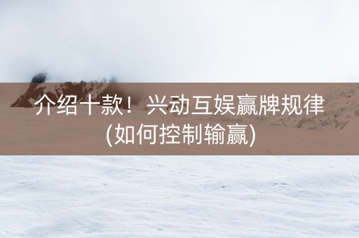 介绍十款！兴动互娱赢牌规律(如何控制输赢)