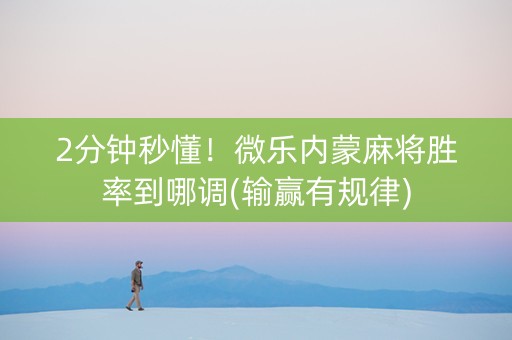 2分钟秒懂！微乐内蒙麻将胜率到哪调(输赢有规律)