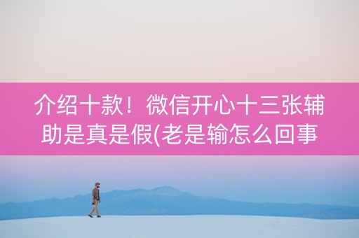 介绍十款！微信开心十三张辅助是真是假(老是输怎么回事)