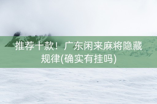 推荐十款！广东闲来麻将隐藏规律(确实有挂吗)