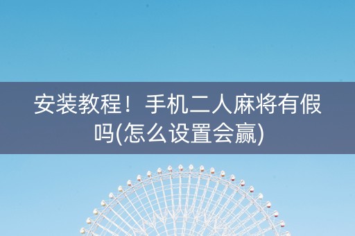 安装教程！手机二人麻将有假吗(怎么设置会赢)