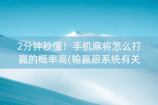 2分钟秒懂！手机麻将怎么打赢的概率高(输赢跟系统有关系吗)