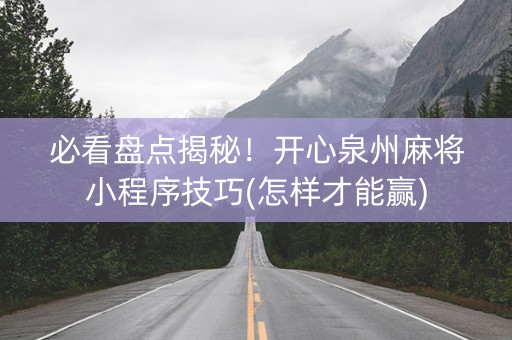 必看盘点揭秘！开心泉州麻将小程序技巧(怎样才能赢)