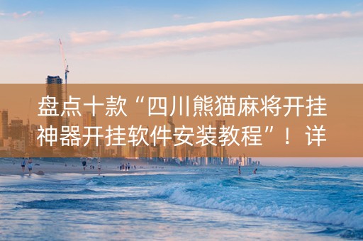 盘点十款“四川熊猫麻将开挂神器开挂软件安装教程”！详细开挂教程（确实真的有挂)-抖音