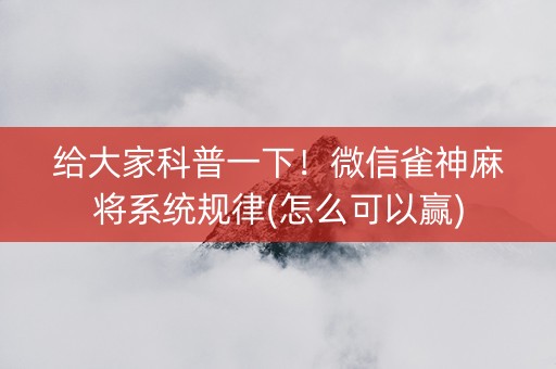 给大家科普一下！微信雀神麻将系统规律(怎么可以赢)